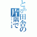 とある田舎の片隅で（フリーター生活）