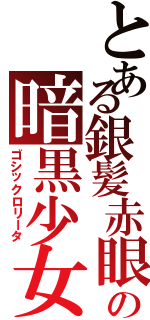 とある銀髪赤眼無表情の暗黒少女（ゴシックロリータ）