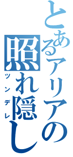 とあるアリアの照れ隠し（ツンデレ）