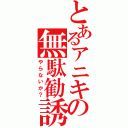 とあるアニキの無駄勧誘（やらないか？）