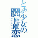 とある少女の遠距離恋愛（サミシイヨ）