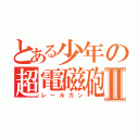 とある少年の超電磁砲Ⅱ（レールガン）