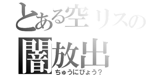 とある空リスの闇放出（ちゅうにびょう？）