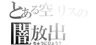 とある空リスの闇放出（ちゅうにびょう？）