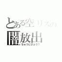 とある空リスの闇放出（ちゅうにびょう？）