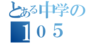 とある中学の１０５（）