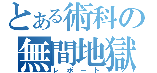 とある術科の無間地獄（レポート）