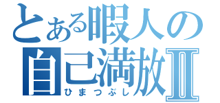 とある暇人の自己満放送Ⅱ（ひまつぶし）