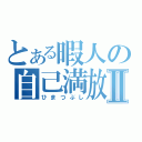 とある暇人の自己満放送Ⅱ（ひまつぶし）