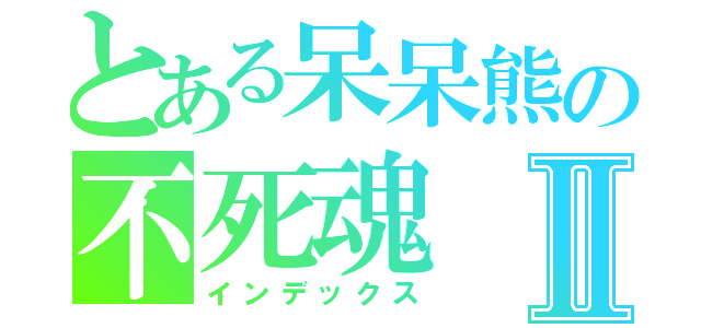 とある呆呆熊の不死魂Ⅱ（インデックス）