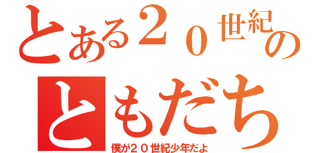 とある２０世紀のともだち（僕が２０世紀少年だよ）