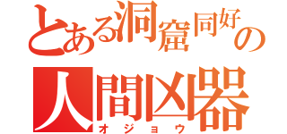 とある洞窟同好会の人間凶器（オジョウ）