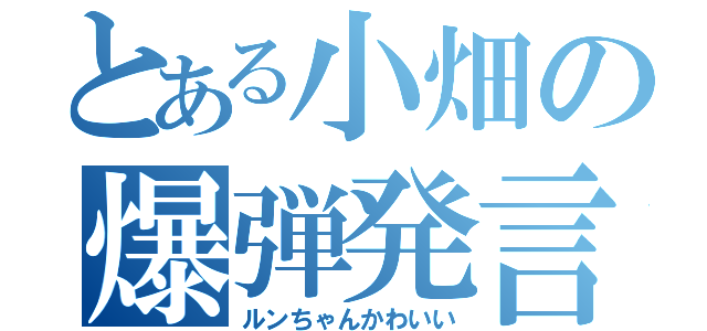 とある小畑の爆弾発言（ルンちゃんかわいい）