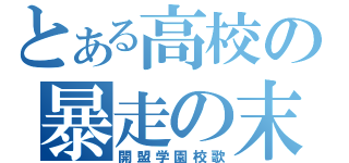 とある高校の暴走の末路（開盟学園校歌）