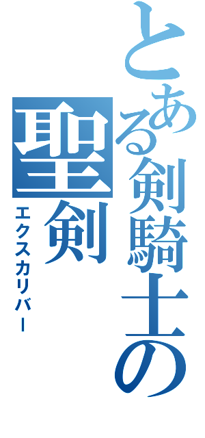 とある剣騎士の聖剣（エクスカリバー）