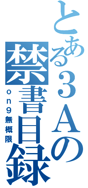 とある３Ａの禁書目録（ｏｎ９無概限）