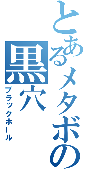 とあるメタボの黒穴（ブラックホール）