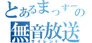 とあるまっすーの無音放送（サイレント）