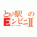 とある駅のコンビニⅡ（いらっしゃいませ〜）