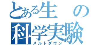 とある生の科学実験（メルトダウン）