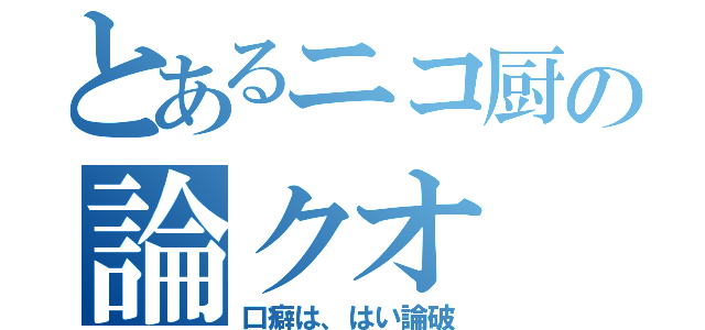 とあるニコ厨の論クオ（口癖は、はい論破）