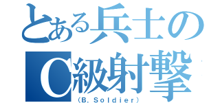 とある兵士のＣ級射撃（（Ｂ．Ｓｏｌｄｉｅｒ））