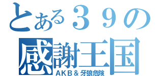 とある３９の感謝王国（ＡＫＢ＆牙狼危険）