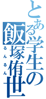 とある学生の飯塚侑世（るんるん）