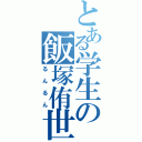 とある学生の飯塚侑世（るんるん）