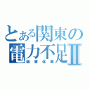 とある関東の電力不足Ⅱ（輪番休業）