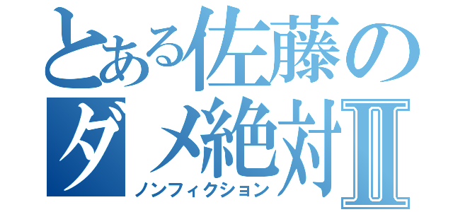 とある佐藤のダメ絶対。Ⅱ（ノンフィクション）