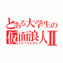 とある大学生の仮面浪人Ⅱ（ＺＥＴＳＵＢＯ）