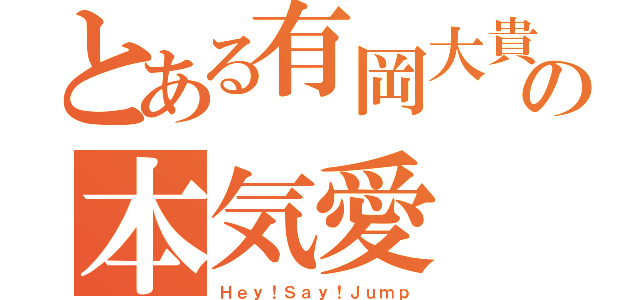 とある有岡大貴の本気愛（Ｈｅｙ！Ｓａｙ！Ｊｕｍｐ）