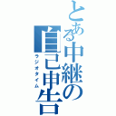 とある中継の自己申告（ラジオタイム）