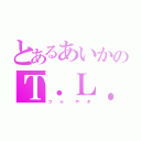 とあるあいかのＴ．Ｌ．（つ  ぶ   や  き）