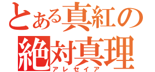 とある真紅の絶対真理（アレセイア）