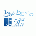 とあると思っていたのかのようだ（ムスカ大佐だ）