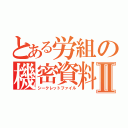 とある労組の機密資料Ⅱ（シークレットファイル）