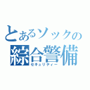 とあるソックの綜合警備（セキュリティー）