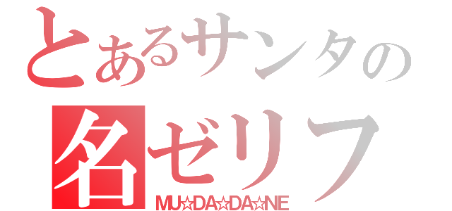 とあるサンタの名ゼリフ（ＭＵ☆ＤＡ☆ＤＡ☆ＮＥ）