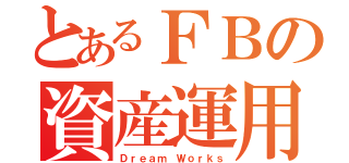 とあるＦＢの資産運用（Ｄｒｅａｍ Ｗｏｒｋｓ）