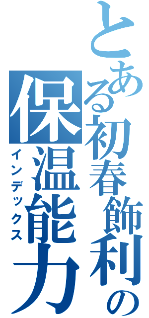 とある初春飾利の保温能力（インデックス）