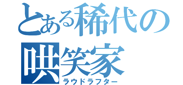 とある稀代の哄笑家（ラウドラフター）