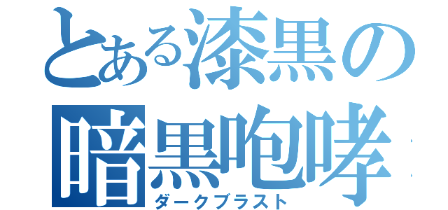 とある漆黒の暗黒咆哮（ダークブラスト）