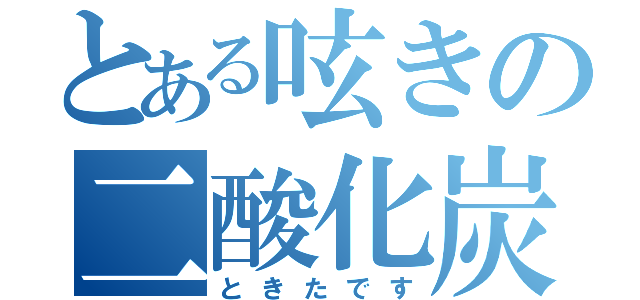 とある呟きの二酸化炭素（ときたです）