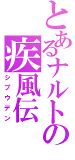 とあるナルトの疾風伝（シプウデン）