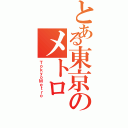 とある東京のメトロ（ＴｏｋｙｏＭｅｔｒｏ）