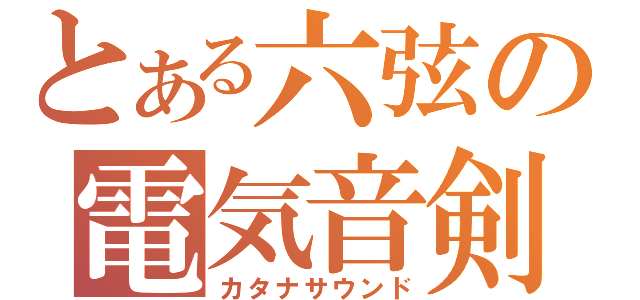 とある六弦の電気音剣（カタナサウンド）