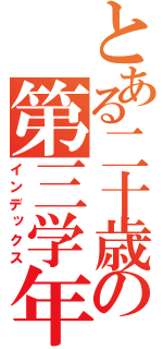 とある二十歳の第三学年（インデックス）