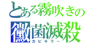 とある霧吹きの黴菌滅殺（カビキラー）